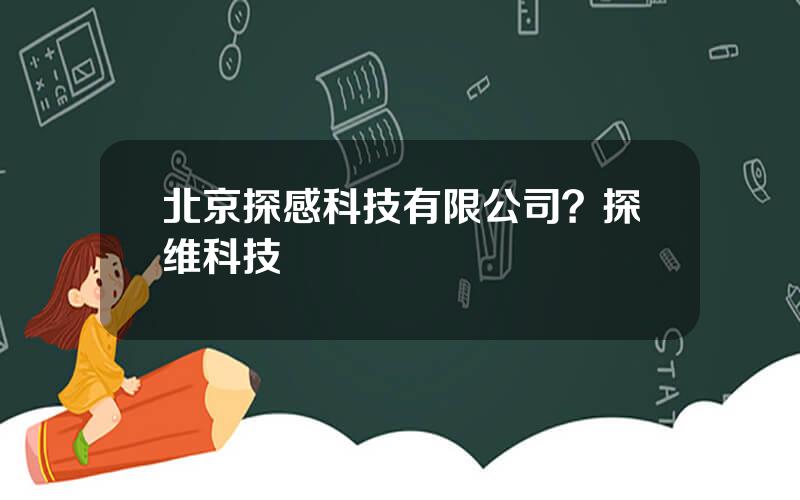 北京探感科技有限公司？探维科技