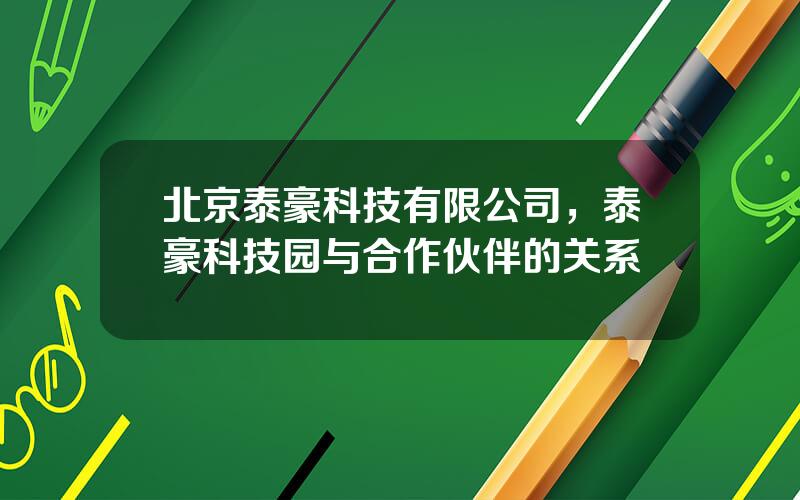 北京泰豪科技有限公司，泰豪科技园与合作伙伴的关系