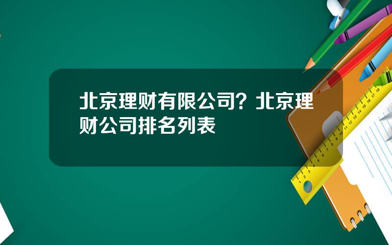 北京理财有限公司？北京理财公司排名列表