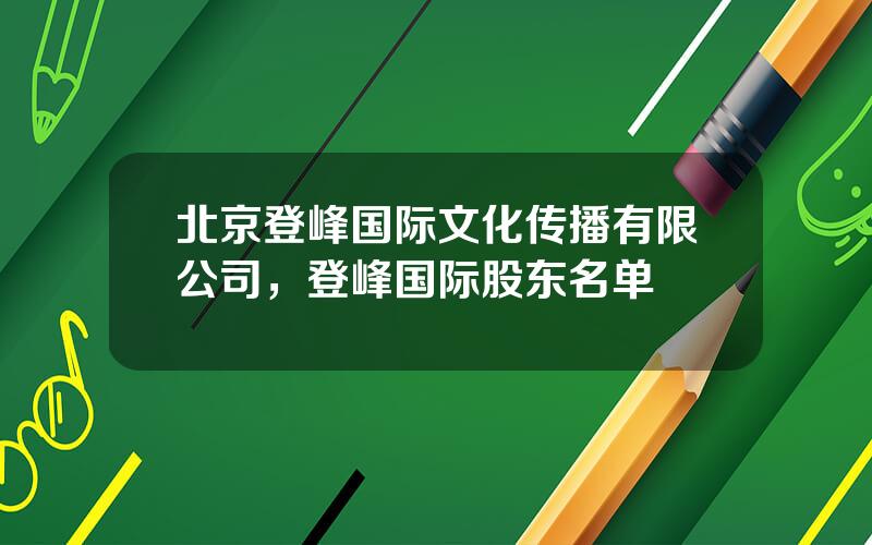 北京登峰国际文化传播有限公司，登峰国际股东名单