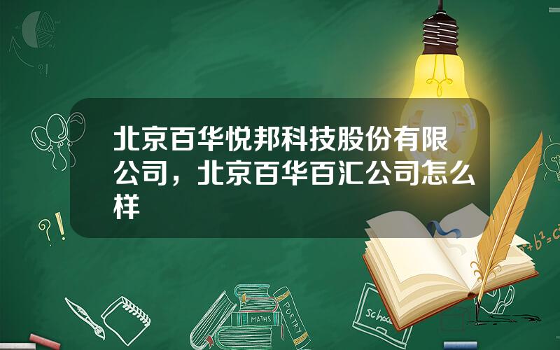 北京百华悦邦科技股份有限公司，北京百华百汇公司怎么样