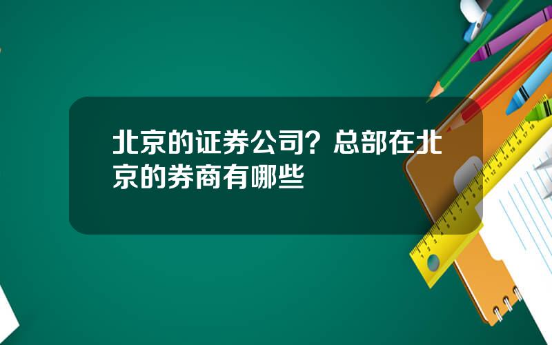 北京的证券公司？总部在北京的券商有哪些