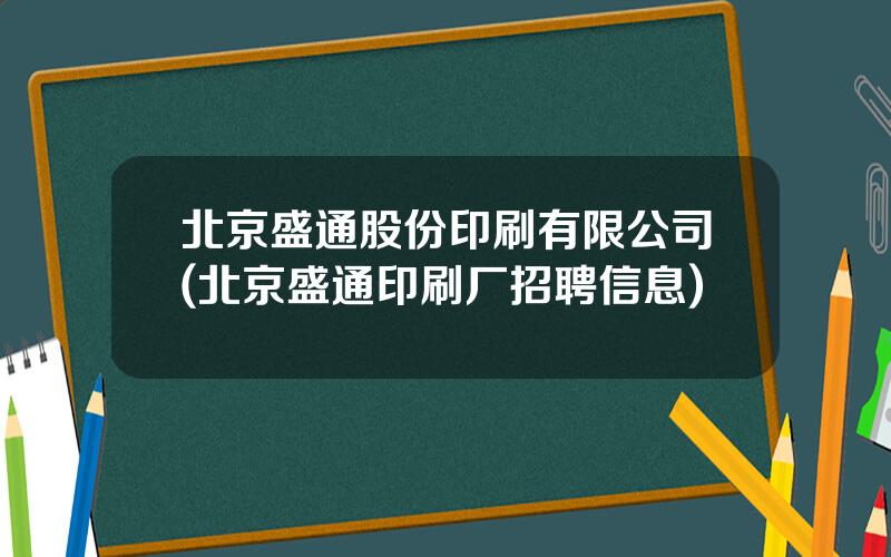 北京盛通股份印刷有限公司(北京盛通印刷厂招聘信息)