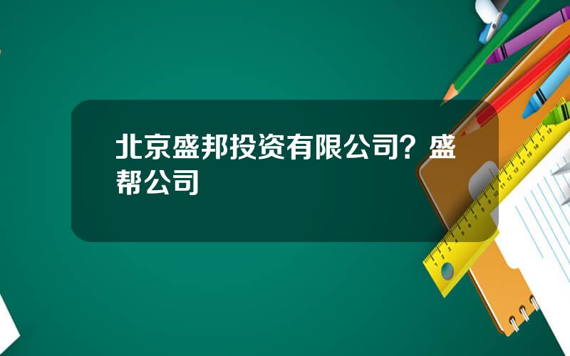 北京盛邦投资有限公司？盛帮公司