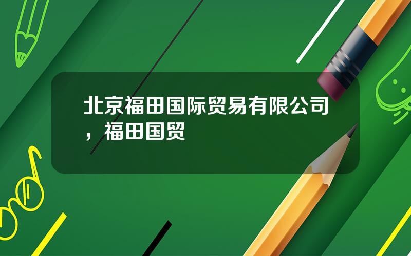 北京福田国际贸易有限公司，福田国贸