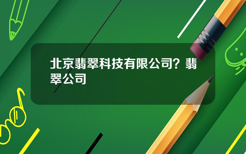 北京翡翠科技有限公司？翡翠公司