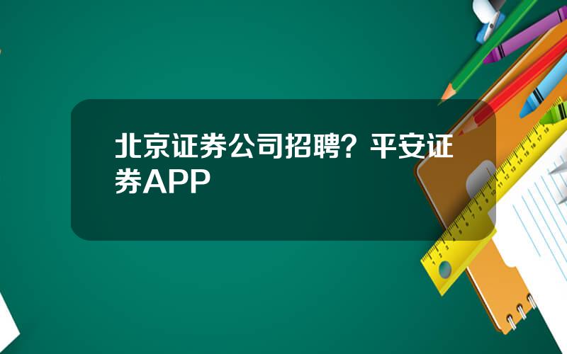 北京证券公司招聘？平安证券APP