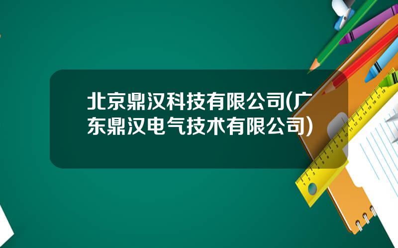 北京鼎汉科技有限公司(广东鼎汉电气技术有限公司)