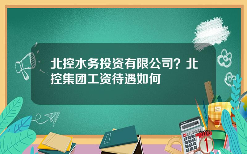 北控水务投资有限公司？北控集团工资待遇如何