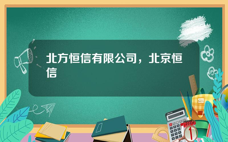 北方恒信有限公司，北京恒信