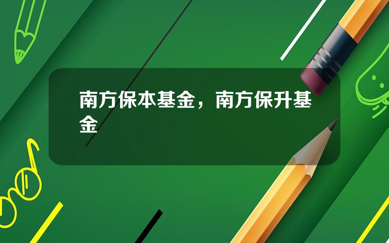 南方保本基金，南方保升基金