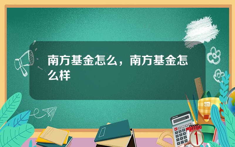 南方基金怎么，南方基金怎么样