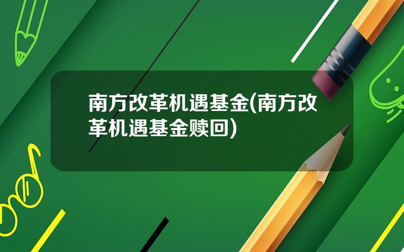 南方改革机遇基金(南方改革机遇基金赎回)