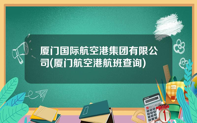 厦门国际航空港集团有限公司(厦门航空港航班查询)