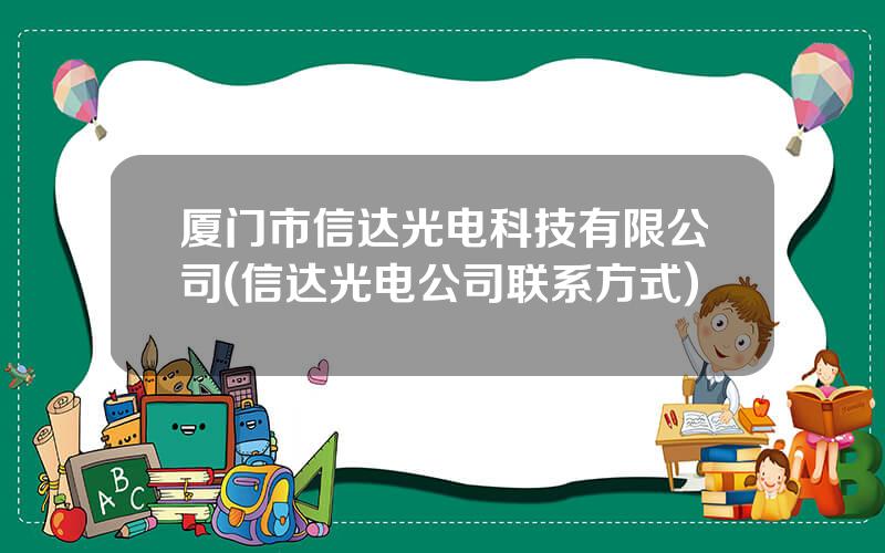 厦门市信达光电科技有限公司(信达光电公司联系方式)