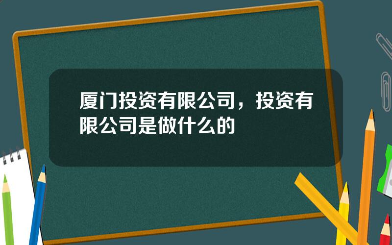 厦门投资有限公司，投资有限公司是做什么的