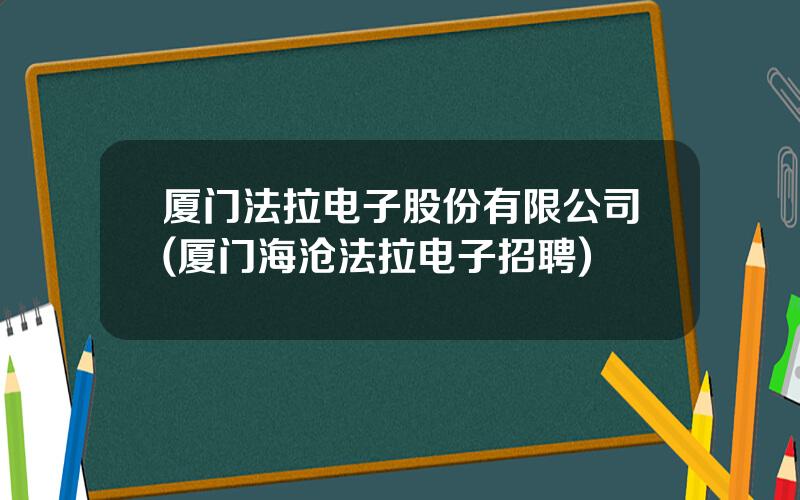 厦门法拉电子股份有限公司(厦门海沧法拉电子招聘)