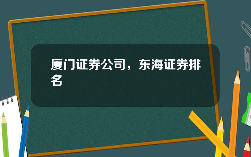 厦门证券公司，东海证券排名