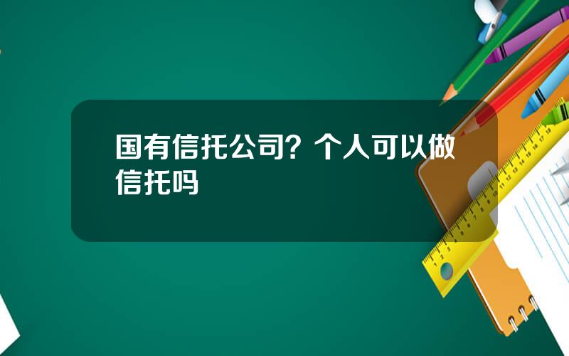 国有信托公司？个人可以做信托吗