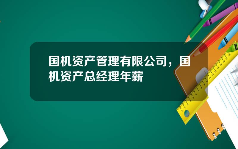 国机资产管理有限公司，国机资产总经理年薪