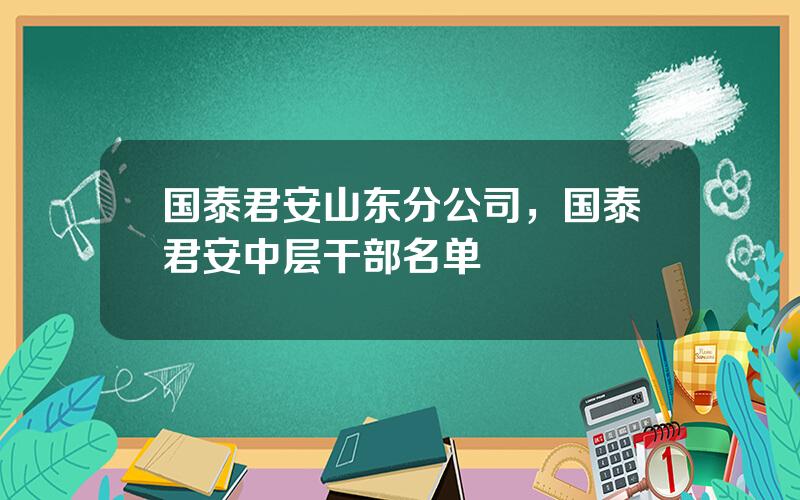 国泰君安山东分公司，国泰君安中层干部名单