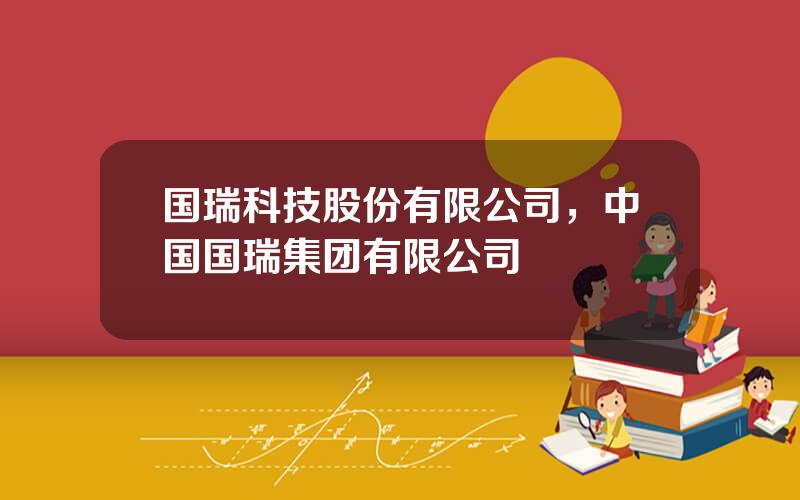 国瑞科技股份有限公司，中国国瑞集团有限公司