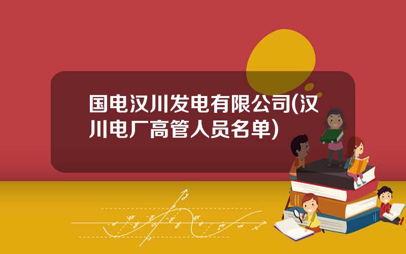 国电汉川发电有限公司(汉川电厂高管人员名单)