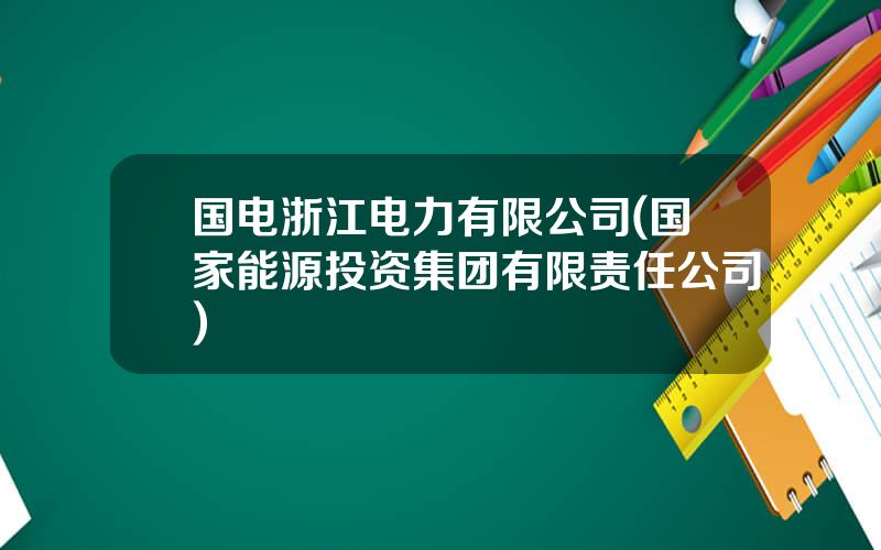 国电浙江电力有限公司(国家能源投资集团有限责任公司)