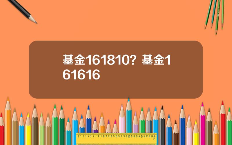 基金161810？基金161616