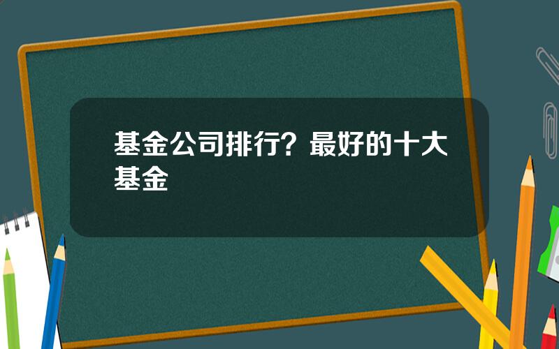 基金公司排行？最好的十大基金