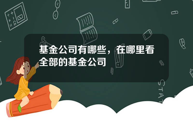 基金公司有哪些，在哪里看全部的基金公司