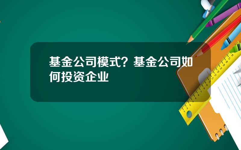 基金公司模式？基金公司如何投资企业