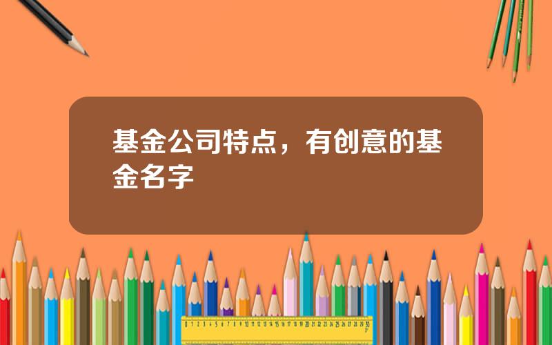 基金公司特点，有创意的基金名字