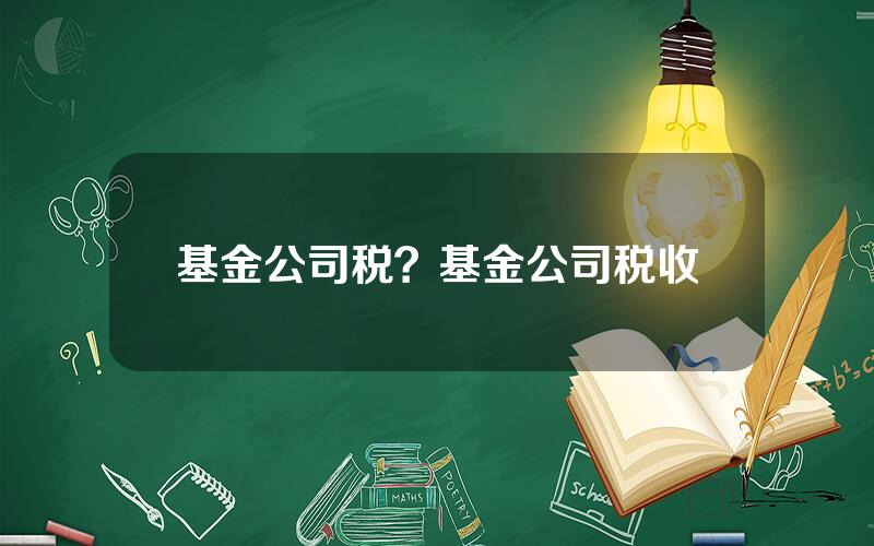 基金公司税？基金公司税收