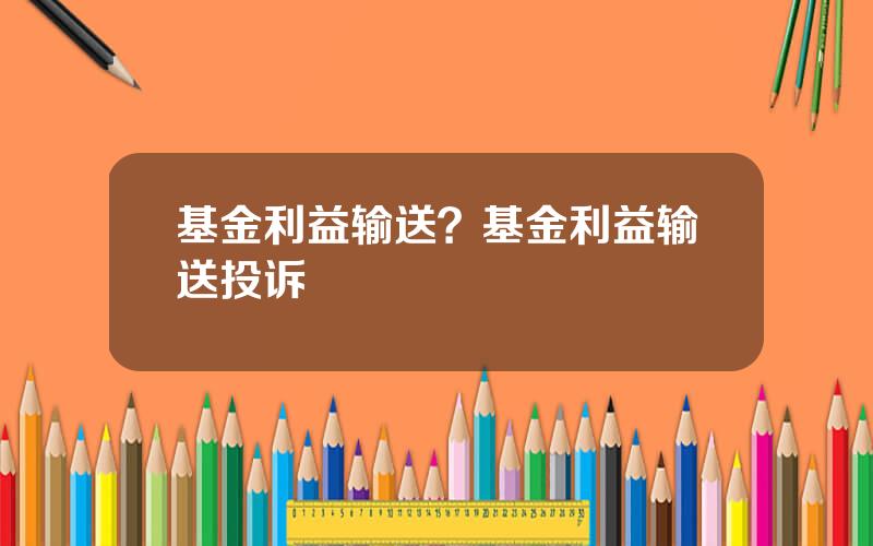 基金利益输送？基金利益输送投诉