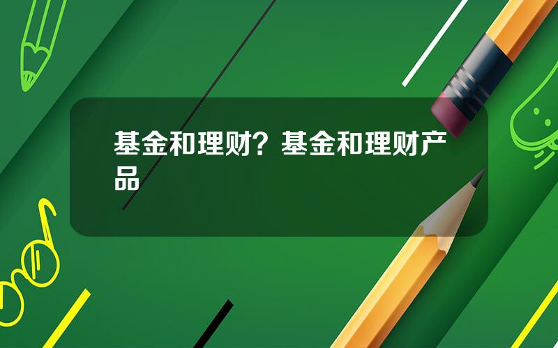 基金和理财？基金和理财产品