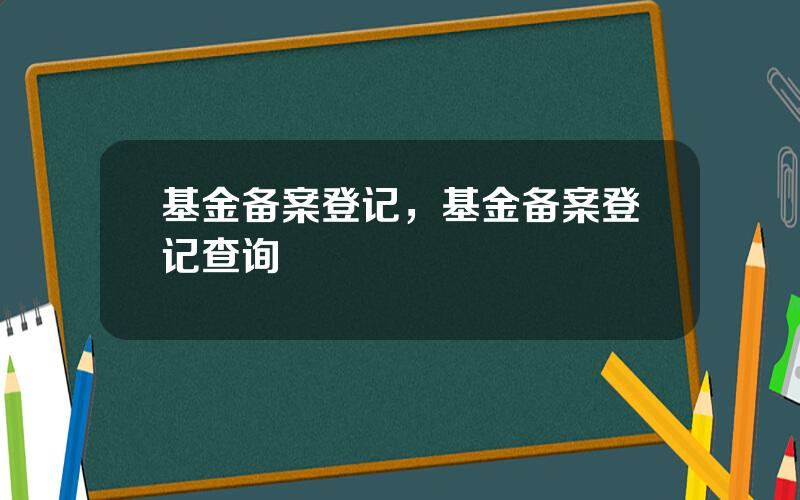 基金备案登记，基金备案登记查询