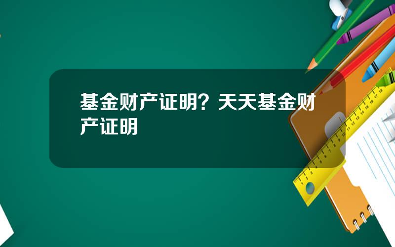 基金财产证明？天天基金财产证明