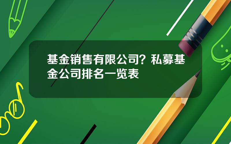 基金销售有限公司？私募基金公司排名一览表