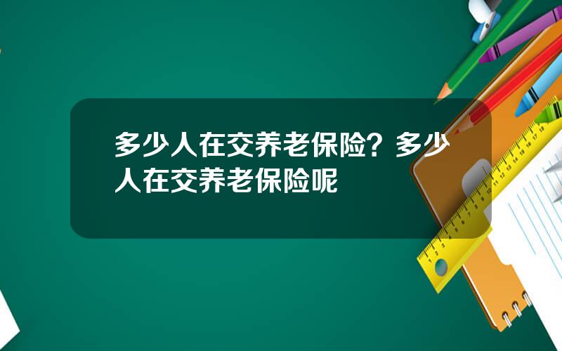 多少人在交养老保险？多少人在交养老保险呢