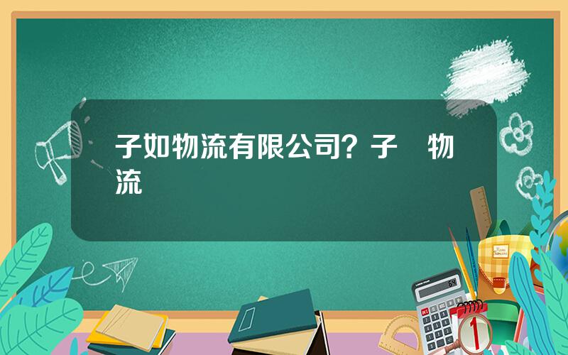 子如物流有限公司？子犇物流