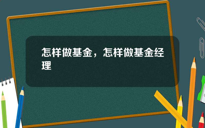 怎样做基金，怎样做基金经理