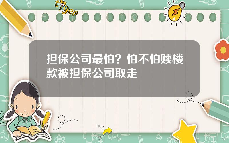 担保公司最怕？怕不怕赎楼款被担保公司取走