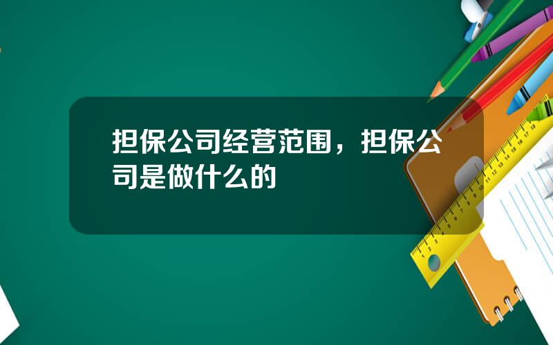 担保公司经营范围，担保公司是做什么的