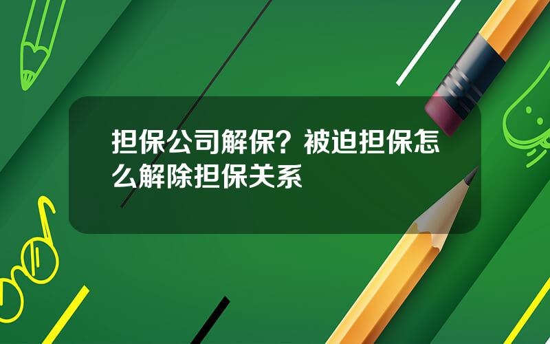 担保公司解保？被迫担保怎么解除担保关系