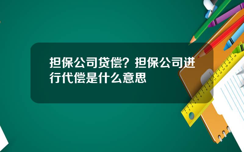 担保公司贷偿？担保公司进行代偿是什么意思