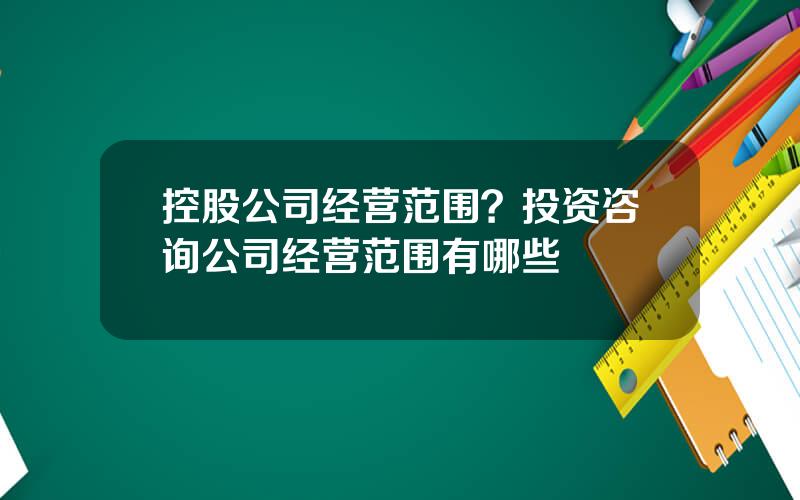 控股公司经营范围？投资咨询公司经营范围有哪些