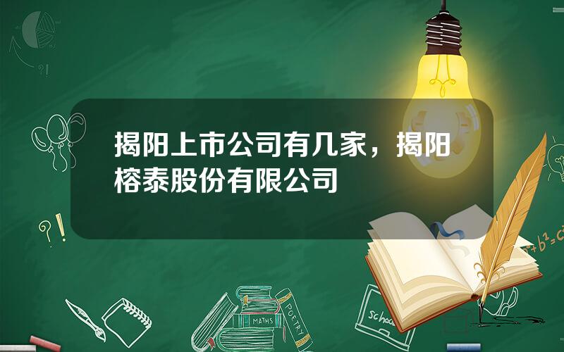 揭阳上市公司有几家，揭阳榕泰股份有限公司