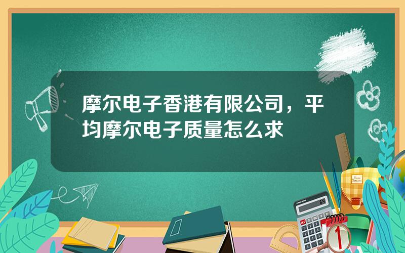 摩尔电子香港有限公司，平均摩尔电子质量怎么求