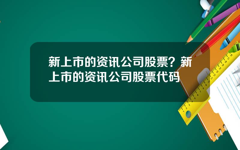 新上市的资讯公司股票？新上市的资讯公司股票代码